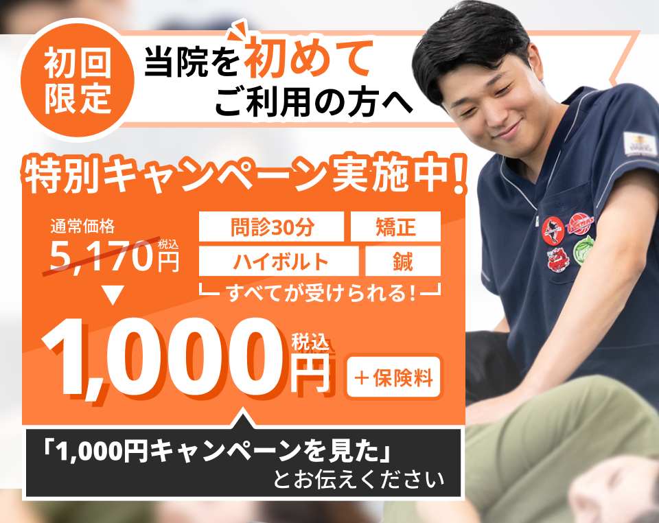 【初回限定】特別キャンペーン実施中。問診・矯正・ハイボルト・鍼が通常5,170円(税込)のところ1,000円(税込・+保険料)。「1,000円キャンペーンを見た」とお伝えください。